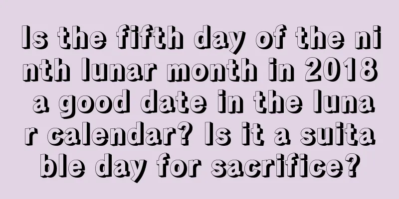 Is the fifth day of the ninth lunar month in 2018 a good date in the lunar calendar? Is it a suitable day for sacrifice?