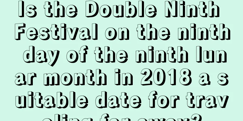 Is the Double Ninth Festival on the ninth day of the ninth lunar month in 2018 a suitable date for traveling far away?