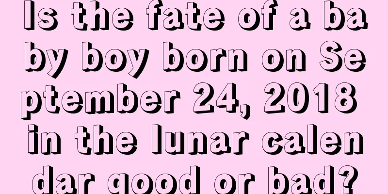 Is the fate of a baby boy born on September 24, 2018 in the lunar calendar good or bad?
