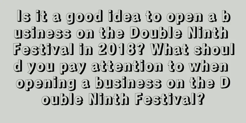 Is it a good idea to open a business on the Double Ninth Festival in 2018? What should you pay attention to when opening a business on the Double Ninth Festival?