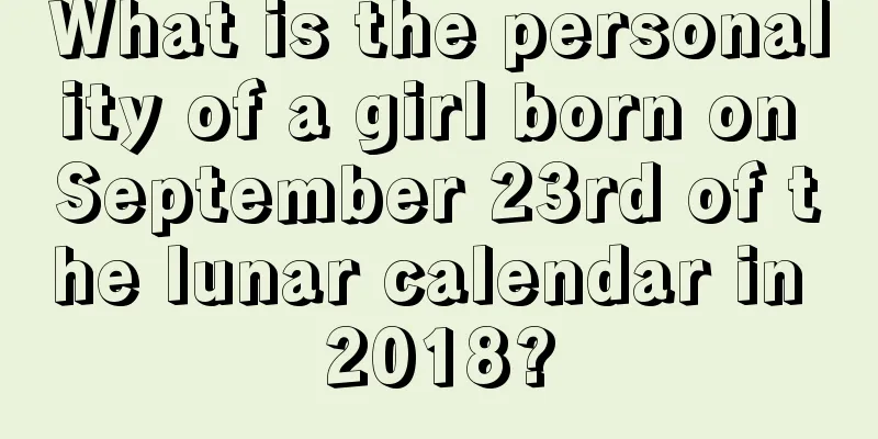 What is the personality of a girl born on September 23rd of the lunar calendar in 2018?