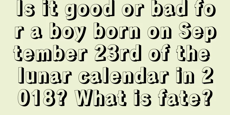 Is it good or bad for a boy born on September 23rd of the lunar calendar in 2018? What is fate?