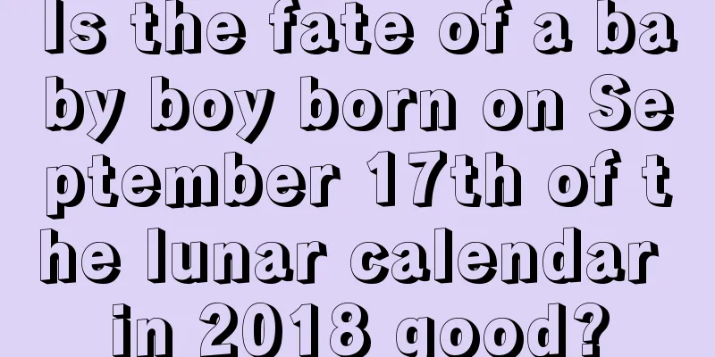 Is the fate of a baby boy born on September 17th of the lunar calendar in 2018 good?