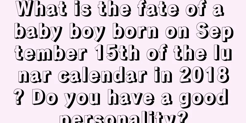 What is the fate of a baby boy born on September 15th of the lunar calendar in 2018? Do you have a good personality?