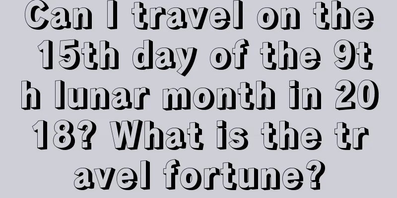 Can I travel on the 15th day of the 9th lunar month in 2018? What is the travel fortune?