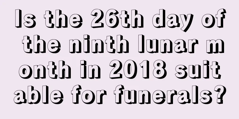 Is the 26th day of the ninth lunar month in 2018 suitable for funerals?