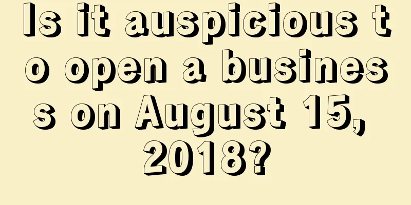 Is it auspicious to open a business on August 15, 2018?