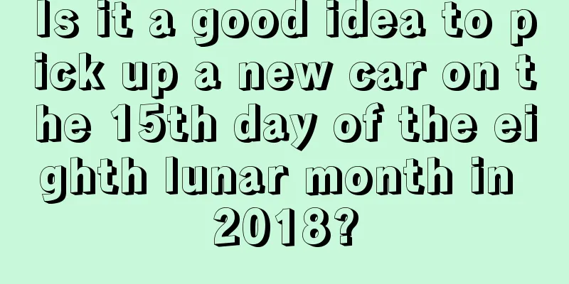 Is it a good idea to pick up a new car on the 15th day of the eighth lunar month in 2018?