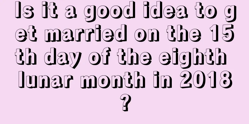 Is it a good idea to get married on the 15th day of the eighth lunar month in 2018?