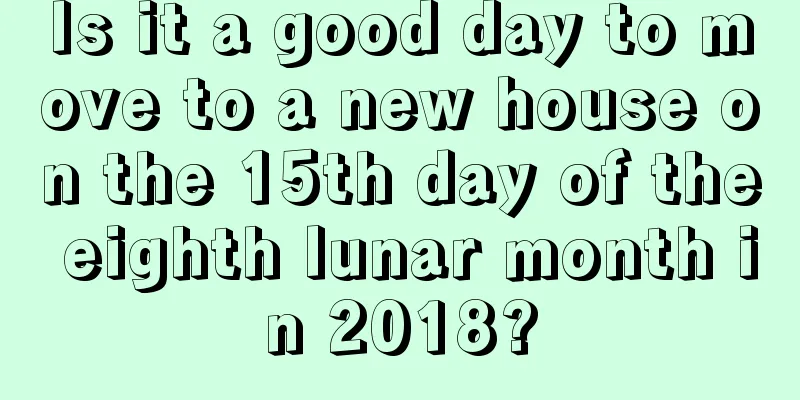 Is it a good day to move to a new house on the 15th day of the eighth lunar month in 2018?