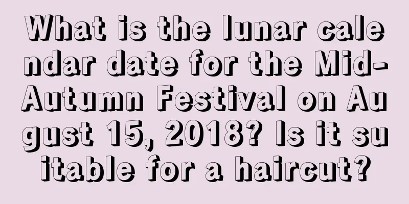 What is the lunar calendar date for the Mid-Autumn Festival on August 15, 2018? Is it suitable for a haircut?