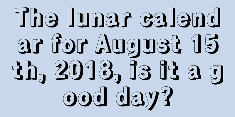 The lunar calendar for August 15th, 2018, is it a good day?