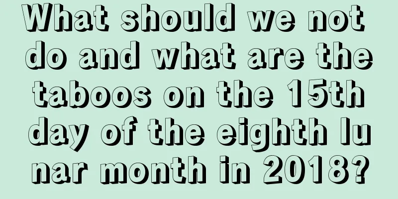 What should we not do and what are the taboos on the 15th day of the eighth lunar month in 2018?