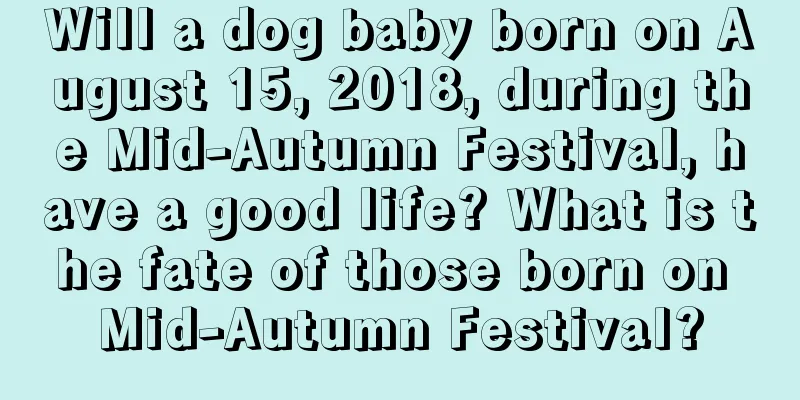 Will a dog baby born on August 15, 2018, during the Mid-Autumn Festival, have a good life? What is the fate of those born on Mid-Autumn Festival?