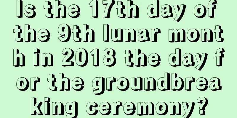 Is the 17th day of the 9th lunar month in 2018 the day for the groundbreaking ceremony?