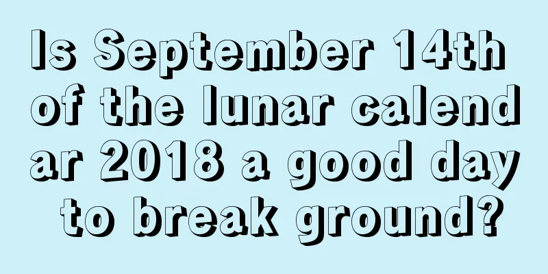 Is September 14th of the lunar calendar 2018 a good day to break ground?