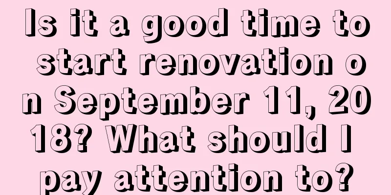 Is it a good time to start renovation on September 11, 2018? What should I pay attention to?