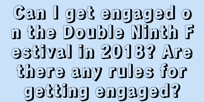 Can I get engaged on the Double Ninth Festival in 2018? Are there any rules for getting engaged?