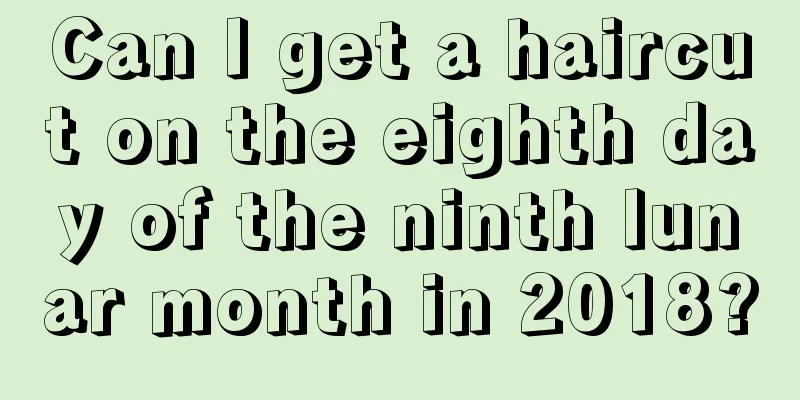 Can I get a haircut on the eighth day of the ninth lunar month in 2018?