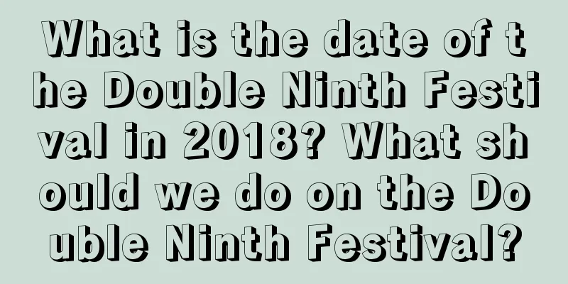 What is the date of the Double Ninth Festival in 2018? What should we do on the Double Ninth Festival?