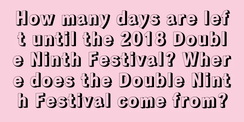 How many days are left until the 2018 Double Ninth Festival? Where does the Double Ninth Festival come from?