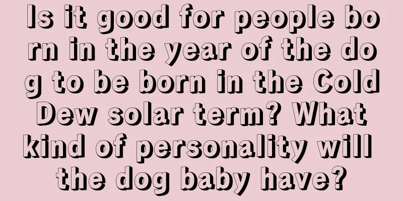 Is it good for people born in the year of the dog to be born in the Cold Dew solar term? What kind of personality will the dog baby have?