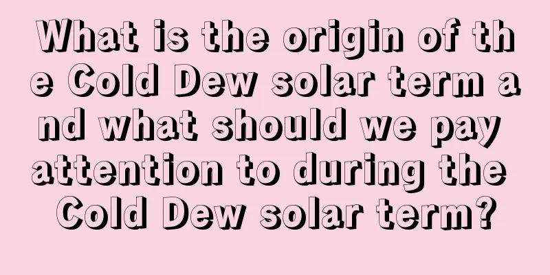 What is the origin of the Cold Dew solar term and what should we pay attention to during the Cold Dew solar term?