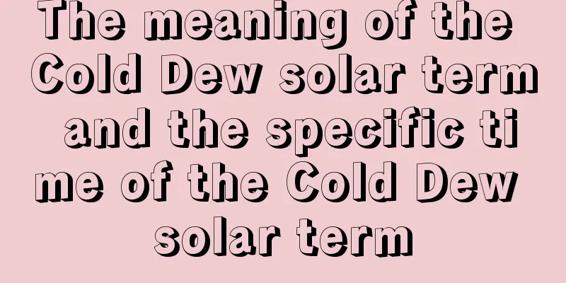 The meaning of the Cold Dew solar term and the specific time of the Cold Dew solar term