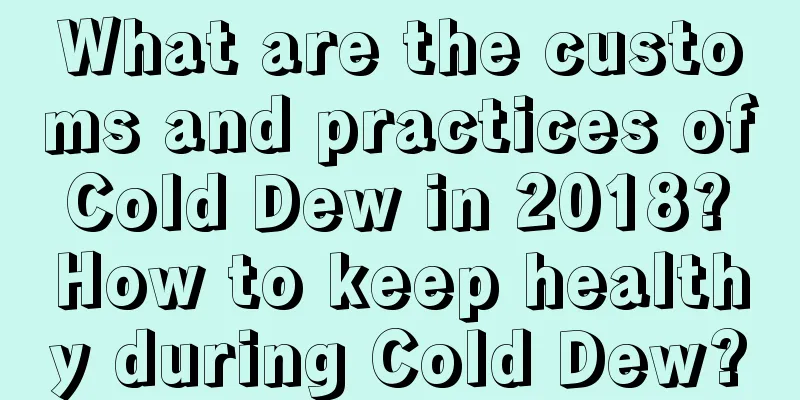 What are the customs and practices of Cold Dew in 2018? How to keep healthy during Cold Dew?