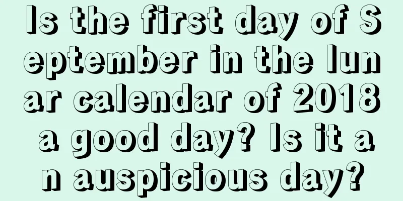Is the first day of September in the lunar calendar of 2018 a good day? Is it an auspicious day?