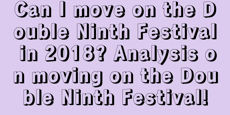 Can I move on the Double Ninth Festival in 2018? Analysis on moving on the Double Ninth Festival!