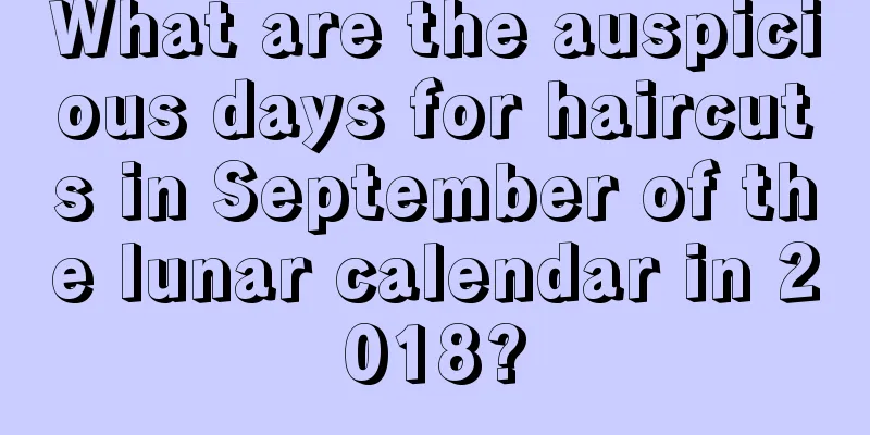 What are the auspicious days for haircuts in September of the lunar calendar in 2018?