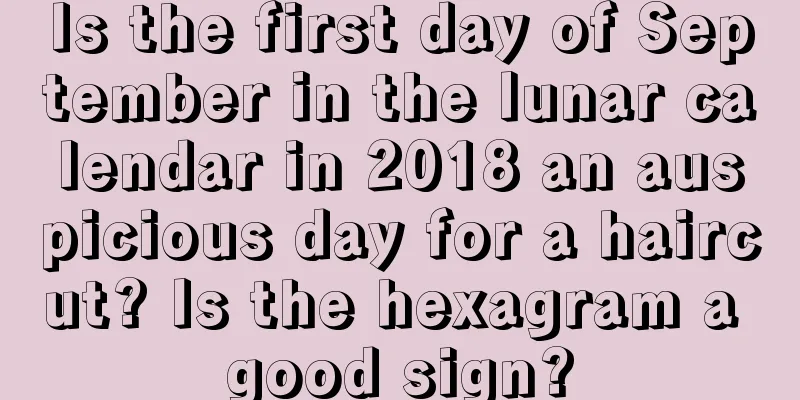 Is the first day of September in the lunar calendar in 2018 an auspicious day for a haircut? Is the hexagram a good sign?