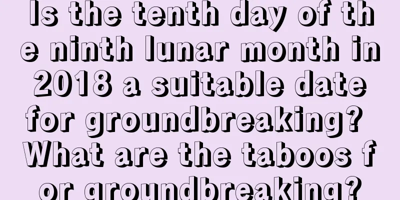 Is the tenth day of the ninth lunar month in 2018 a suitable date for groundbreaking? What are the taboos for groundbreaking?