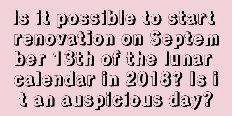 Is it possible to start renovation on September 13th of the lunar calendar in 2018? Is it an auspicious day?