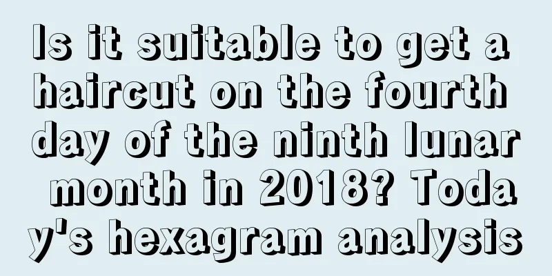 Is it suitable to get a haircut on the fourth day of the ninth lunar month in 2018? Today's hexagram analysis