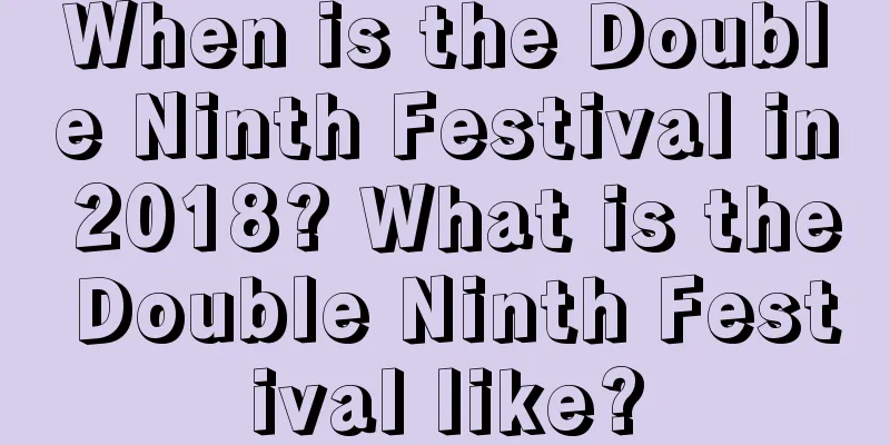 When is the Double Ninth Festival in 2018? What is the Double Ninth Festival like?