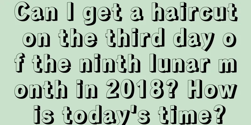 Can I get a haircut on the third day of the ninth lunar month in 2018? How is today's time?