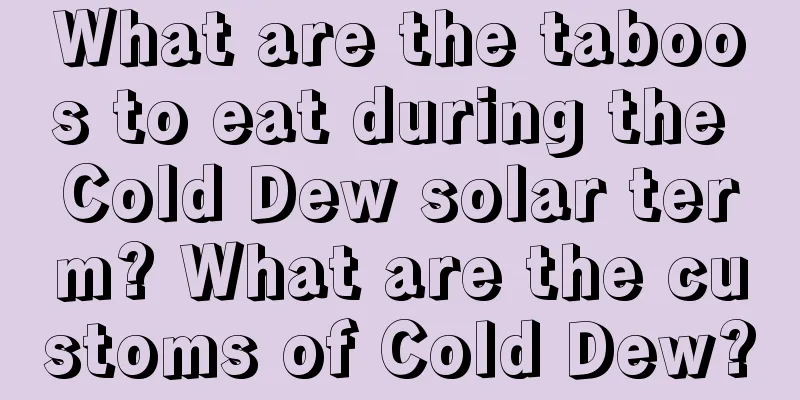 What are the taboos to eat during the Cold Dew solar term? What are the customs of Cold Dew?