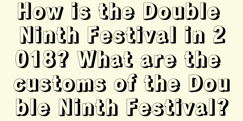 How is the Double Ninth Festival in 2018? What are the customs of the Double Ninth Festival?