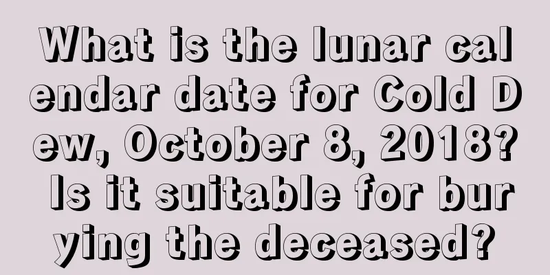 What is the lunar calendar date for Cold Dew, October 8, 2018? Is it suitable for burying the deceased?