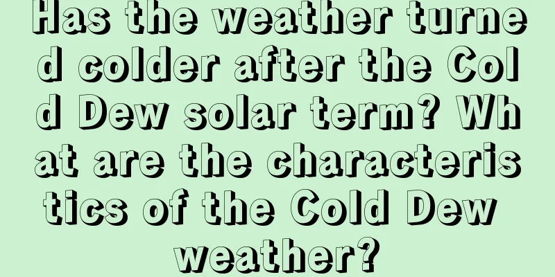 Has the weather turned colder after the Cold Dew solar term? What are the characteristics of the Cold Dew weather?