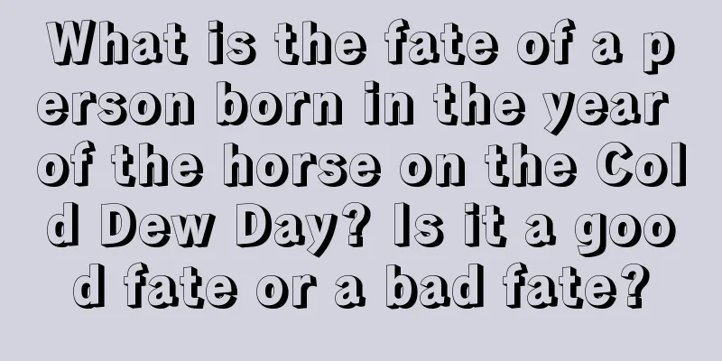 What is the fate of a person born in the year of the horse on the Cold Dew Day? Is it a good fate or a bad fate?