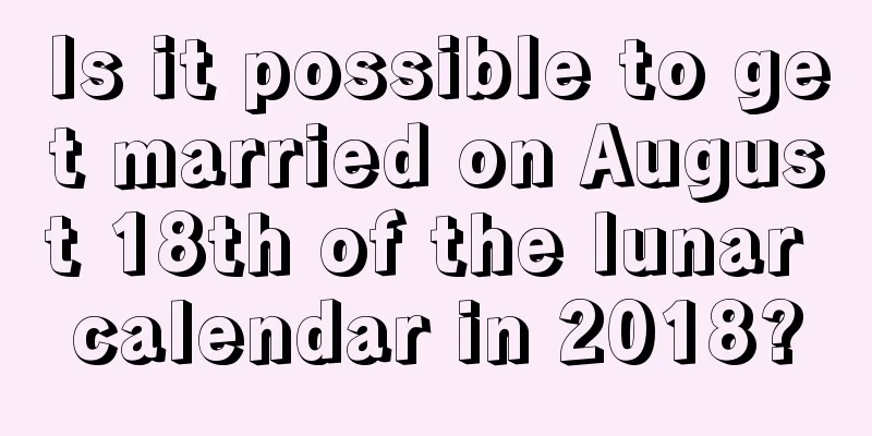 Is it possible to get married on August 18th of the lunar calendar in 2018?