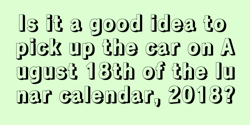 Is it a good idea to pick up the car on August 18th of the lunar calendar, 2018?