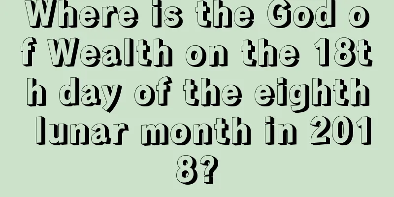Where is the God of Wealth on the 18th day of the eighth lunar month in 2018?