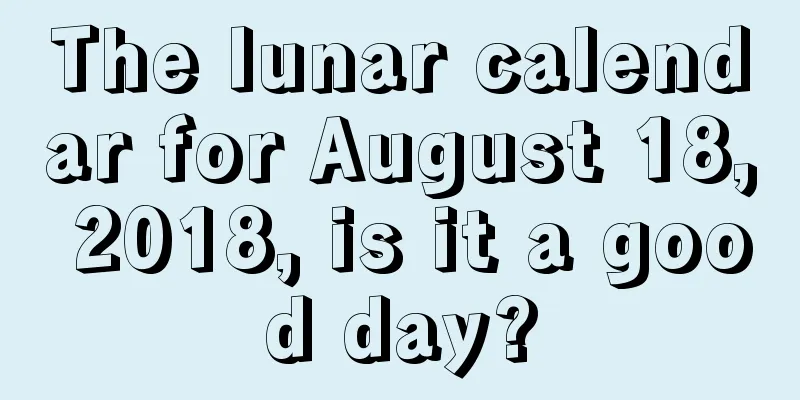 The lunar calendar for August 18, 2018, is it a good day?