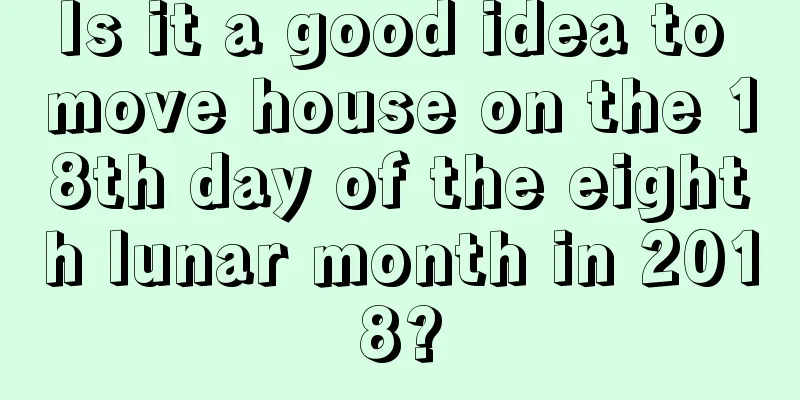 Is it a good idea to move house on the 18th day of the eighth lunar month in 2018?
