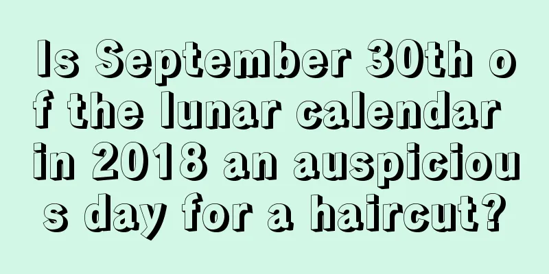 Is September 30th of the lunar calendar in 2018 an auspicious day for a haircut?