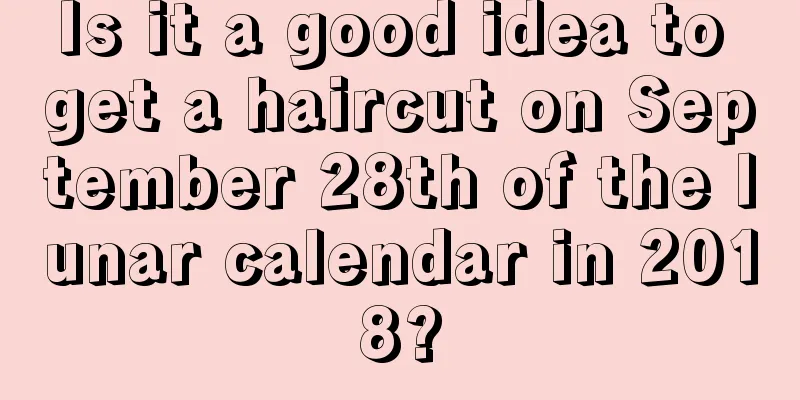 Is it a good idea to get a haircut on September 28th of the lunar calendar in 2018?